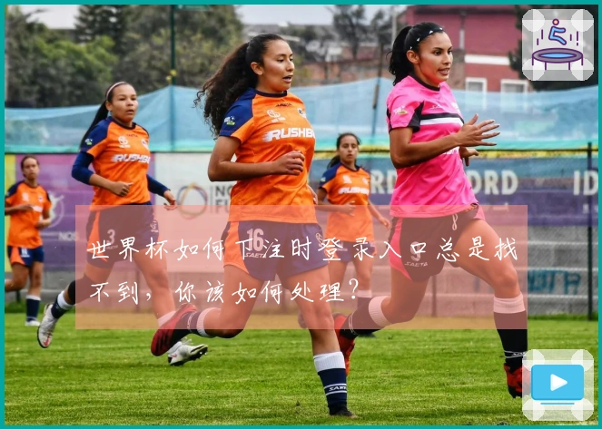 世界杯如何下注时登录入口总是找不到，你该如何处理？