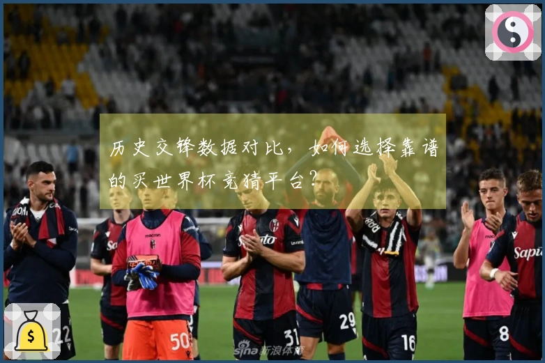 历史交锋数据对比，如何选择靠谱的买世界杯竞猜平台？