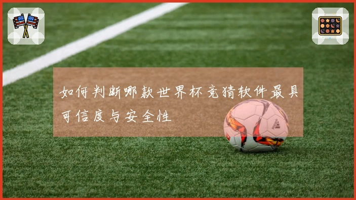 如何判断哪款世界杯竞猜软件最具可信度与安全性