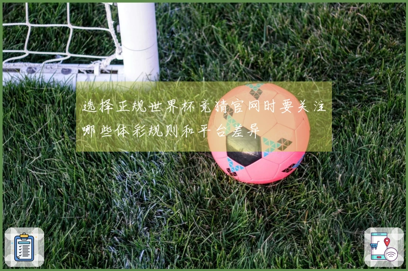 选择正规世界杯竞猜官网时要关注哪些体彩规则和平台差异