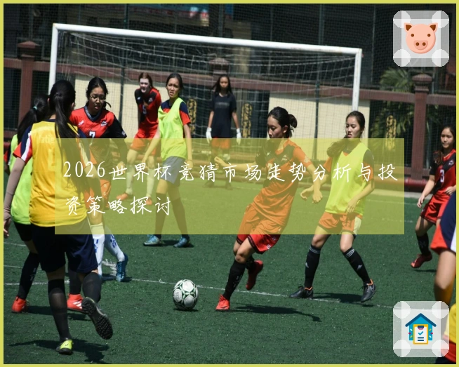 2026世界杯竞猜市场走势分析与投资策略探讨