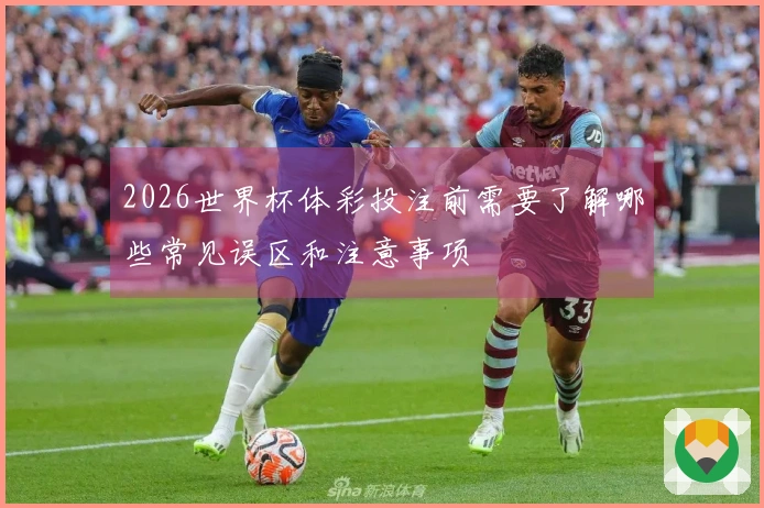 2026世界杯体彩投注前需要了解哪些常见误区和注意事项