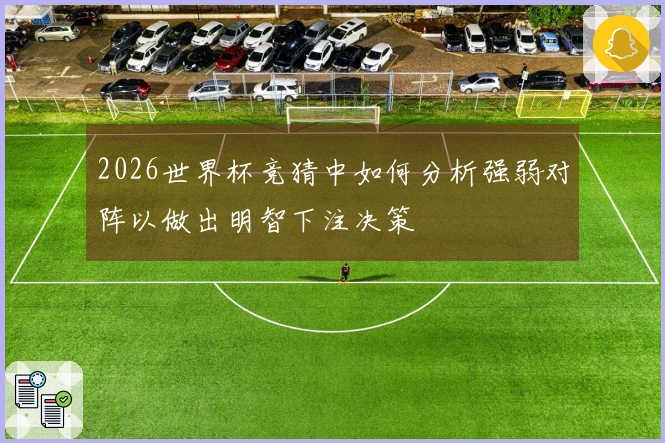 2026世界杯竞猜中如何分析强弱对阵以做出明智下注决策