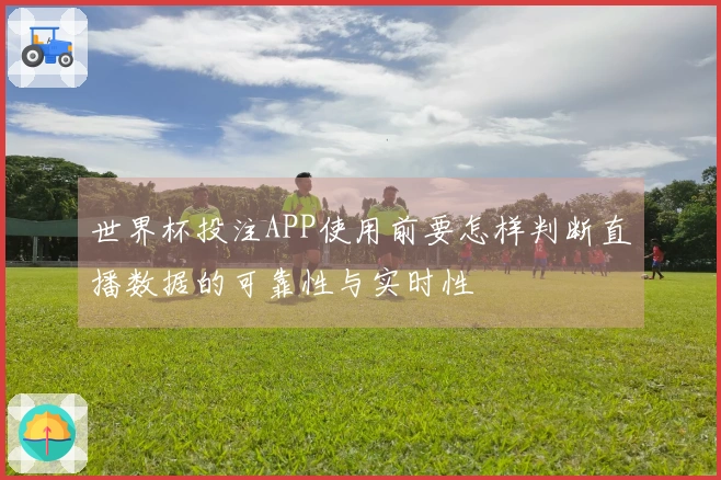 世界杯投注APP使用前要怎样判断直播数据的可靠性与实时性