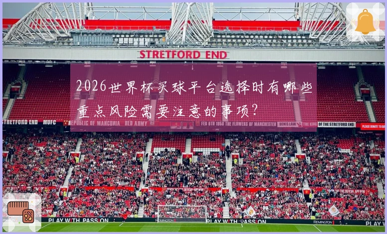 2026世界杯买球平台选择时有哪些重点风险需要注意的事项？