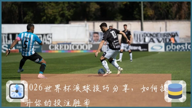 2026世界杯滚球技巧分享，如何提升你的投注胜率