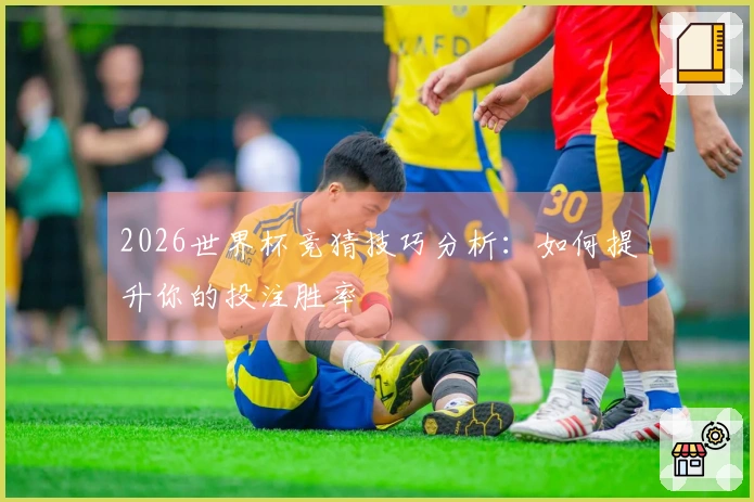 2026世界杯竞猜技巧分析：如何提升你的投注胜率