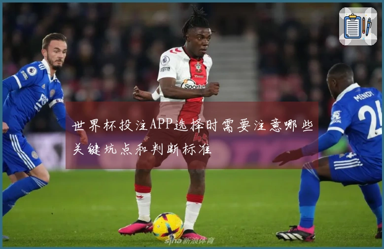世界杯投注APP选择时需要注意哪些关键坑点和判断标准