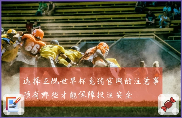 选择正规世界杯竞猜官网的注意事项有哪些才能保障投注安全