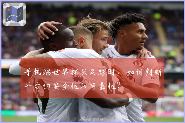 手机端世界杯买足球时，如何判断平台的安全性和可靠性？