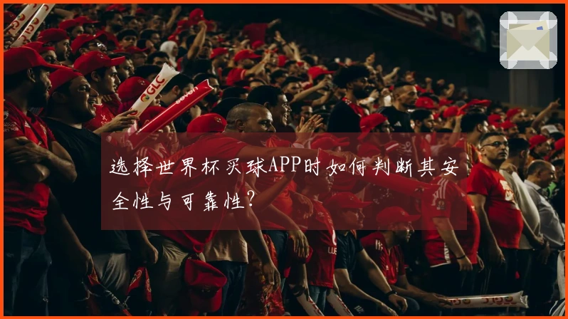 选择世界杯买球APP时如何判断其安全性与可靠性？