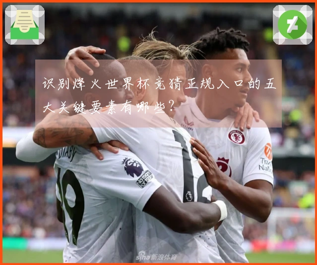 识别烽火世界杯竞猜正规入口的五大关键要素有哪些？