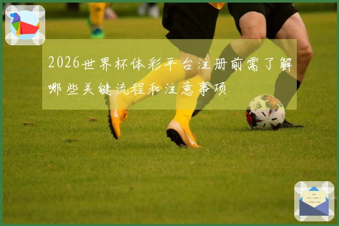 2026世界杯体彩平台注册前需了解哪些关键流程和注意事项