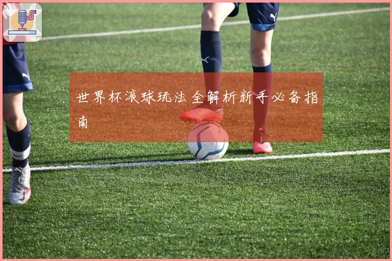 世界杯滚球玩法全解析新手必备指南