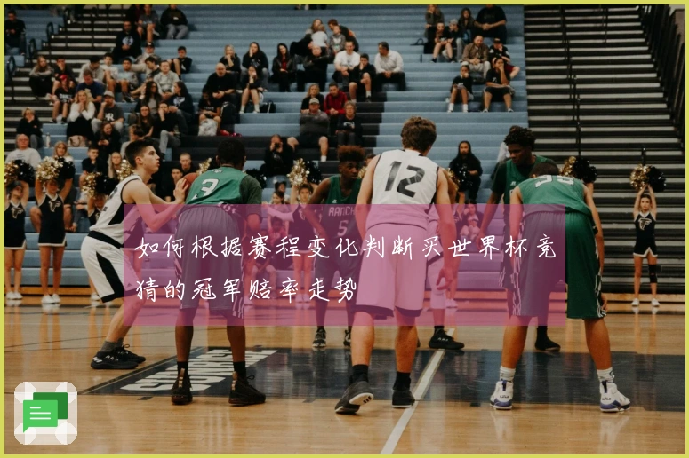 如何根据赛程变化判断买世界杯竞猜的冠军赔率走势