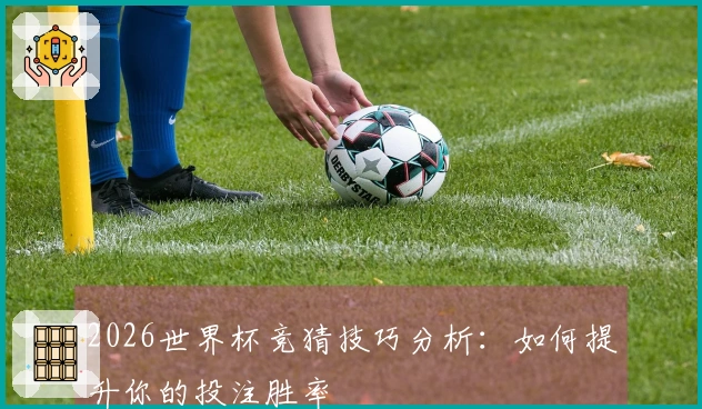 2026世界杯竞猜技巧分析：如何提升你的投注胜率