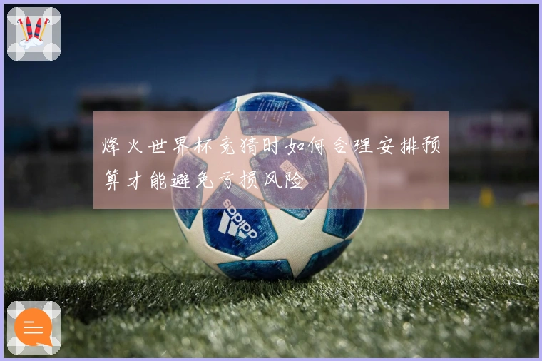 烽火世界杯竞猜时如何合理安排预算才能避免亏损风险