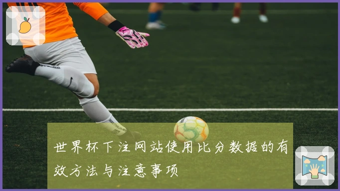 世界杯下注网站使用比分数据的有效方法与注意事项
