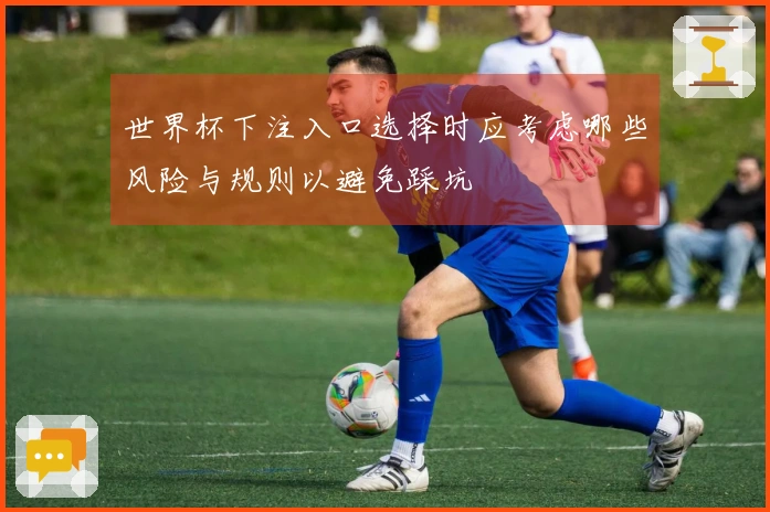 世界杯下注入口选择时应考虑哪些风险与规则以避免踩坑