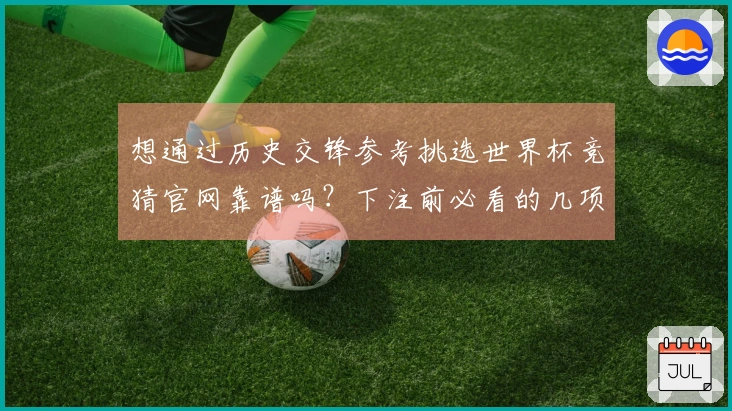 想通过历史交锋参考挑选世界杯竞猜官网靠谱吗?下注前必看的几项判断原则