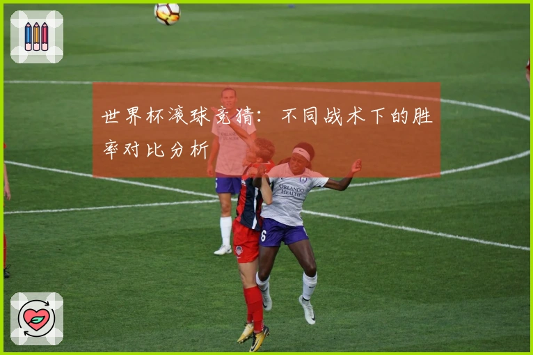 世界杯滚球竞猜：不同战术下的胜率对比分析