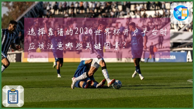 选择靠谱的2026世界杯开户平台时应该注意哪些关键因素？