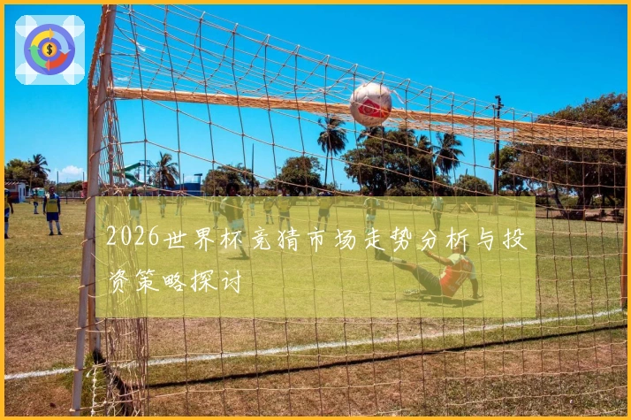 2026世界杯竞猜市场走势分析与投资策略探讨
