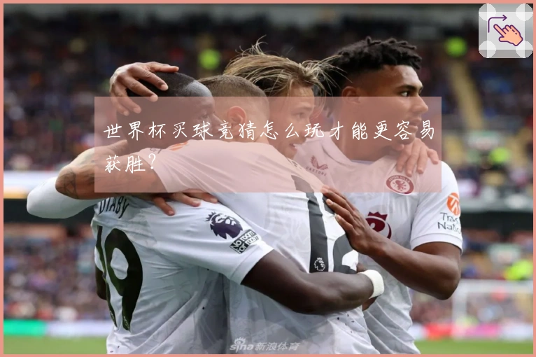 世界杯买球竞猜怎么玩才能更容易获胜？