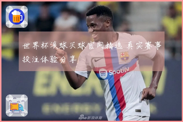 世界杯滚球买球官网精选 真实赛事投注体验分享