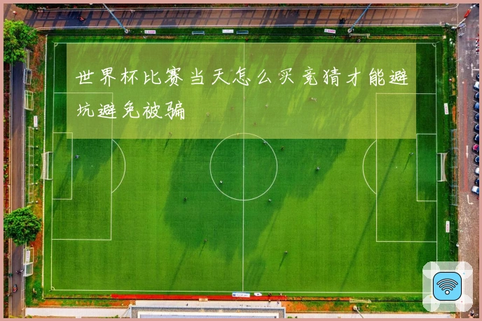 世界杯比赛当天怎么买竞猜才能避坑避免被骗