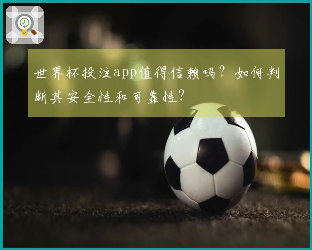 世界杯投注app值得信赖吗？如何判断其安全性和可靠性？