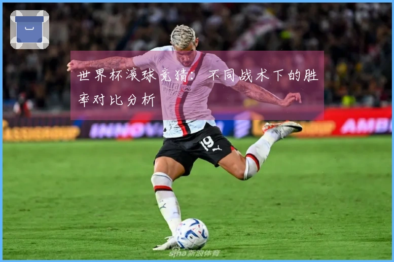 世界杯滚球竞猜:不同战术下的胜率对比分析