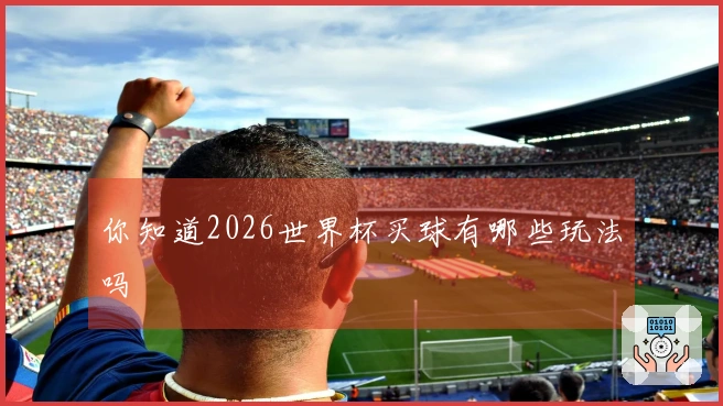 你知道2026世界杯买球有哪些玩法吗