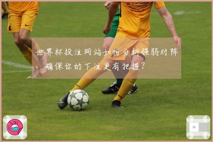 世界杯投注网站如何分析强弱对阵，确保你的下注更有把握？