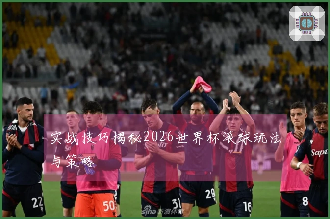 实战技巧揭秘2026世界杯滚球玩法与策略