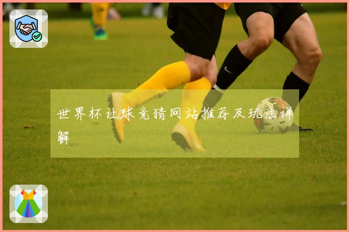 世界杯让球竞猜网站推荐及玩法详解