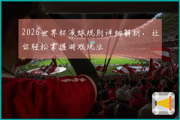 2026世界杯滚球规则详细解析，让你轻松掌握游戏玩法