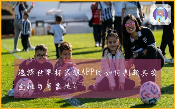选择世界杯买球APP时如何判断其安全性与可靠性？