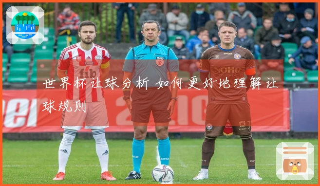 世界杯让球分析 如何更好地理解让球规则