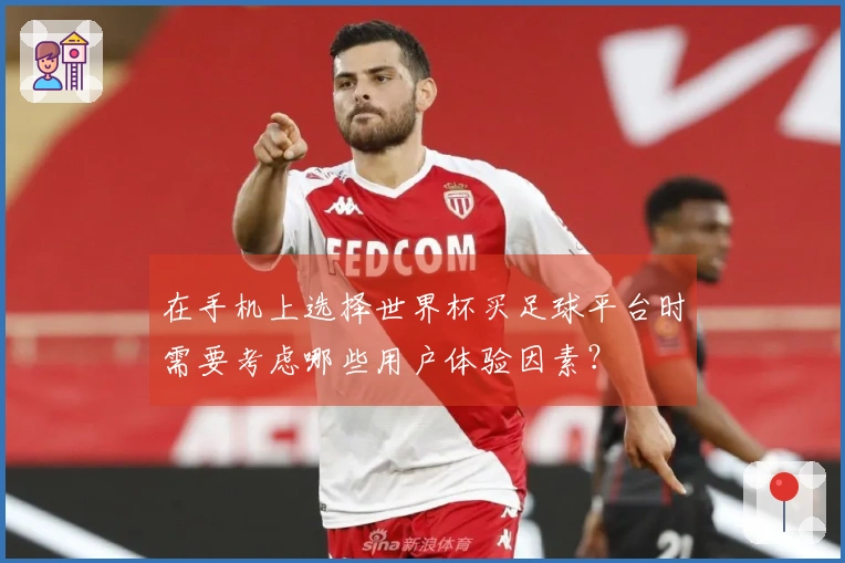 在手机上选择世界杯买足球平台时需要考虑哪些用户体验因素？