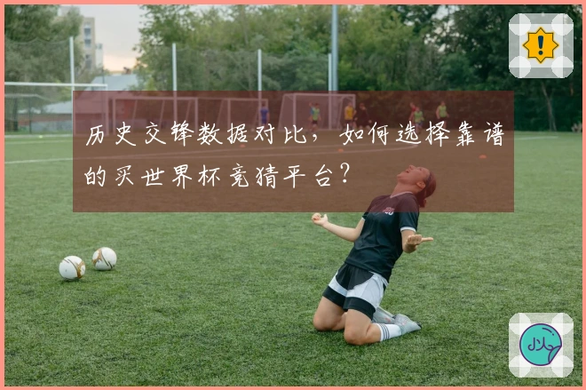 历史交锋数据对比，如何选择靠谱的买世界杯竞猜平台？