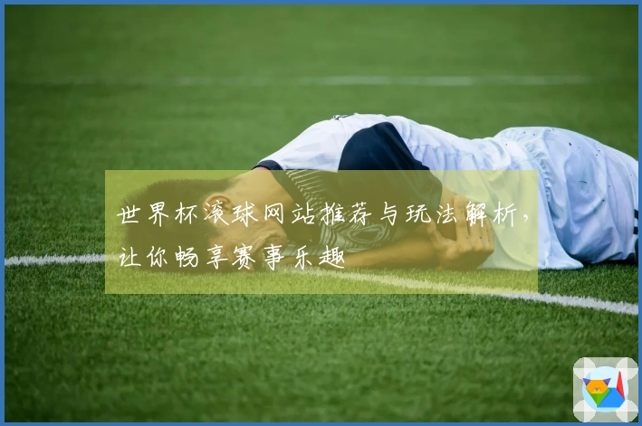 世界杯滚球网站推荐与玩法解析，让你畅享赛事乐趣