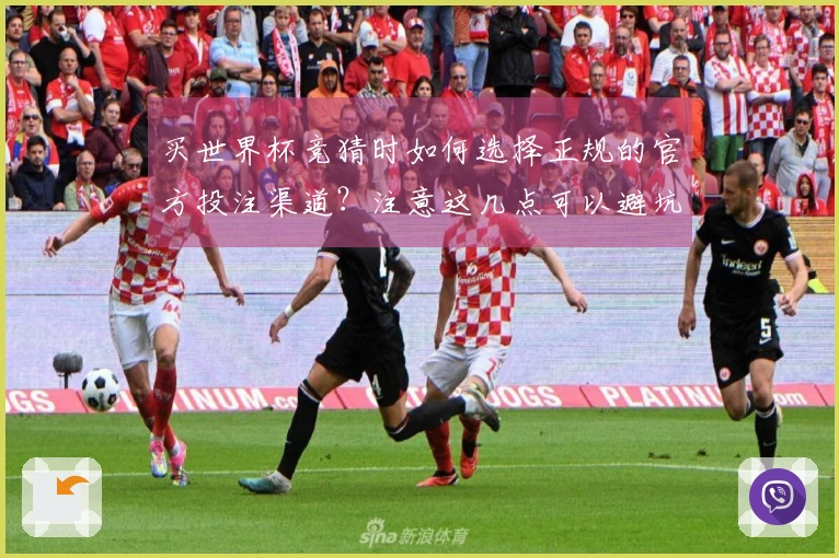买世界杯竞猜时如何选择正规的官方投注渠道？注意这几点可以避坑